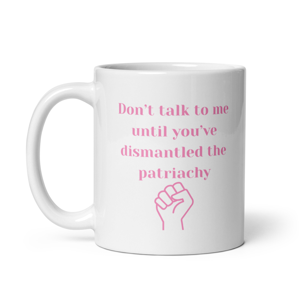 Don't Ralk To Me Until You've Dismantled The Patriachy - Mug