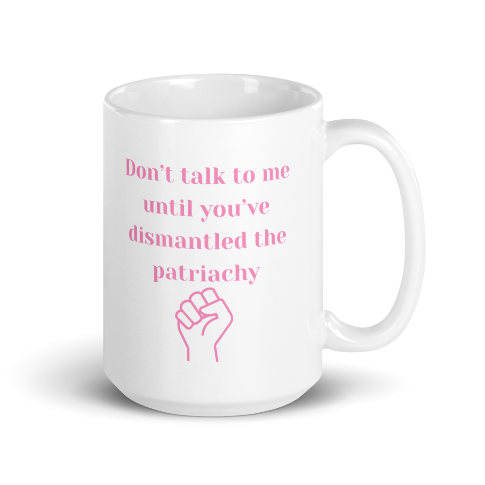 Don't Ralk To Me Until You've Dismantled The Patriachy - Mug