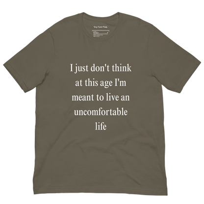 I Just Don't Think At This Age I'm Meant To Live an Uncomfortable Life - Unisex t-shirt