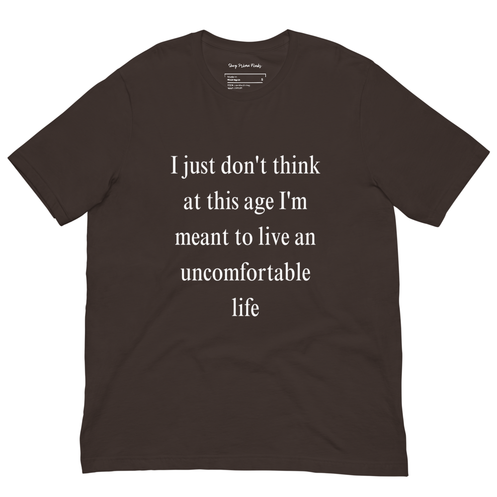 I Just Don't Think At This Age I'm Meant To Live an Uncomfortable Life - Unisex t-shirt
