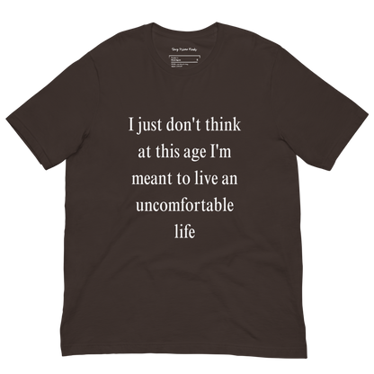 I Just Don't Think At This Age I'm Meant To Live an Uncomfortable Life - Unisex t-shirt