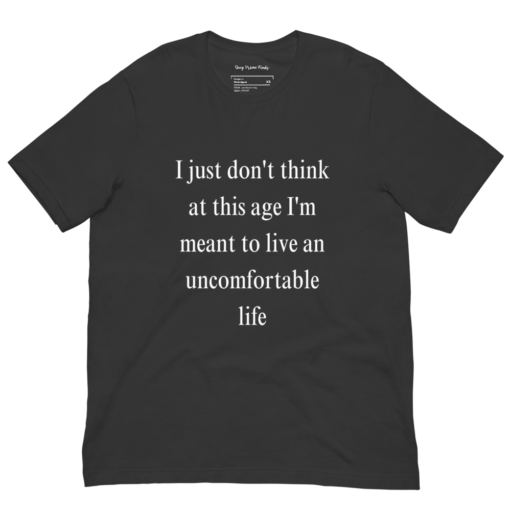 I Just Don't Think At This Age I'm Meant To Live an Uncomfortable Life - Unisex t-shirt