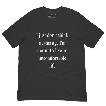 I Just Don't Think At This Age I'm Meant To Live an Uncomfortable Life - Unisex t-shirt