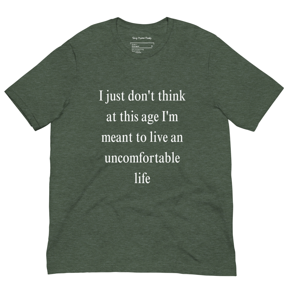 I Just Don't Think At This Age I'm Meant To Live an Uncomfortable Life - Unisex t-shirt