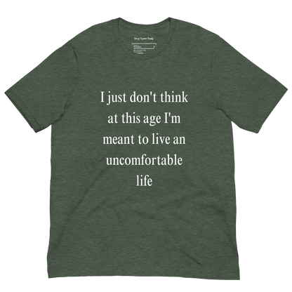 I Just Don't Think At This Age I'm Meant To Live an Uncomfortable Life - Unisex t-shirt