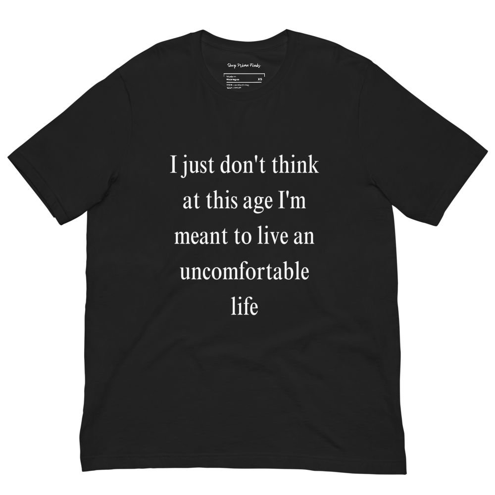 I Just Don't Think At This Age I'm Meant To Live an Uncomfortable Life - Unisex t-shirt