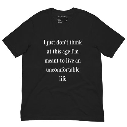 I Just Don't Think At This Age I'm Meant To Live an Uncomfortable Life - Unisex t-shirt