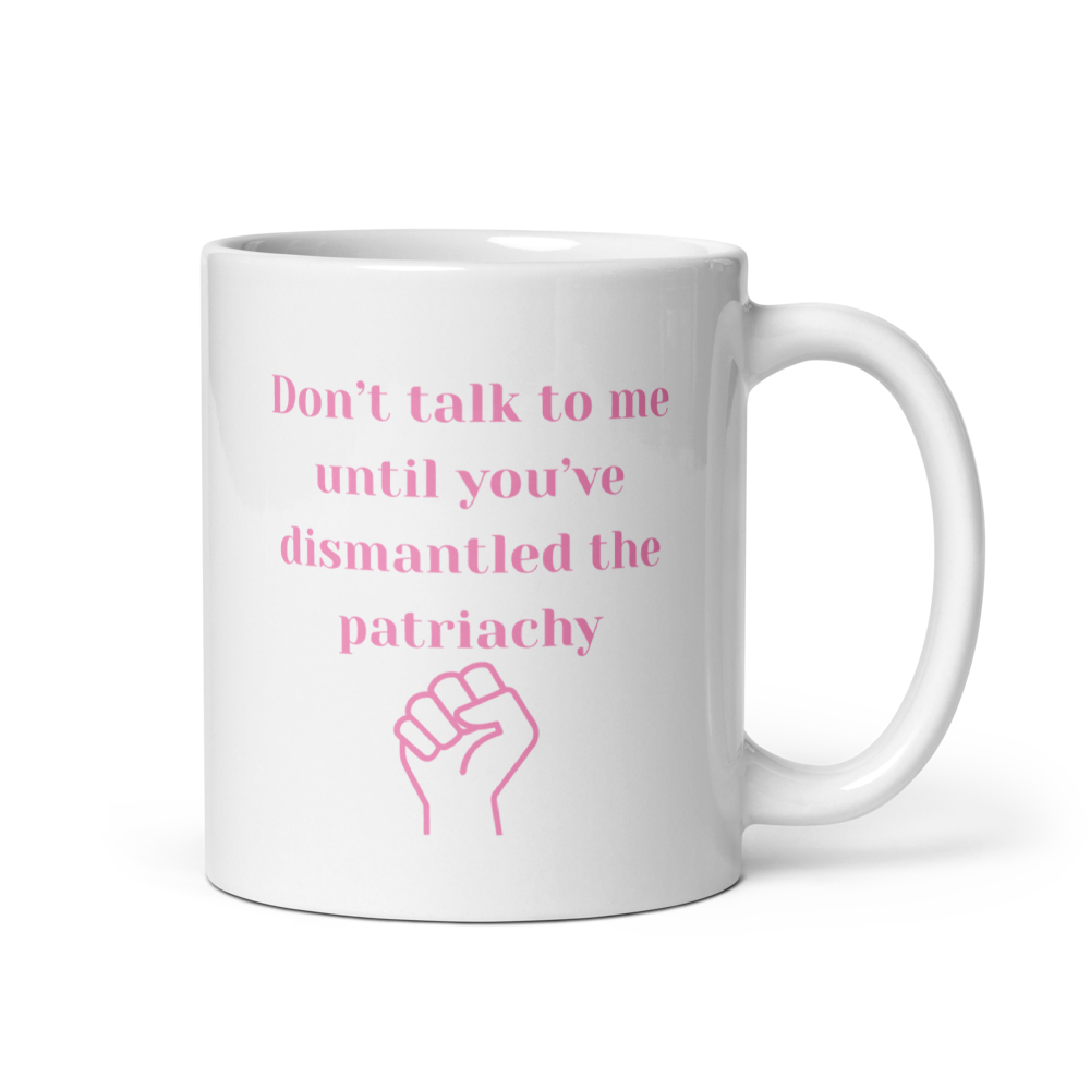 Don't Ralk To Me Until You've Dismantled The Patriachy - Mug