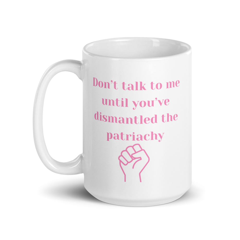 Don't Ralk To Me Until You've Dismantled The Patriachy - Mug