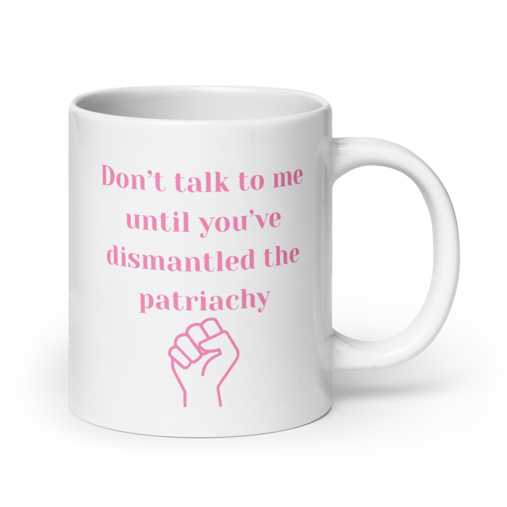 Don't Ralk To Me Until You've Dismantled The Patriachy - Mug