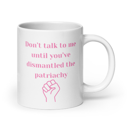 Don't Ralk To Me Until You've Dismantled The Patriachy - Mug